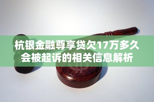 杭银金融尊享贷欠17万多久会被起诉的相关信息解析