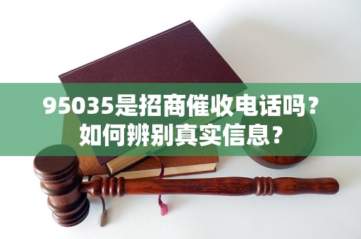 95035是招商催收电话吗？如何辨别真实信息？