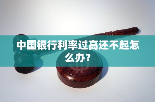 中国银行利率过高还不起怎么办？