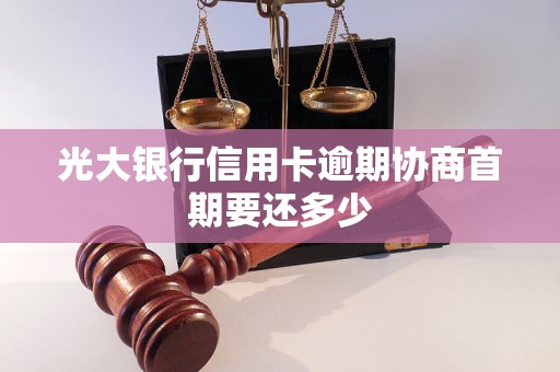 光大银行信用卡逾期协商首期要还多少