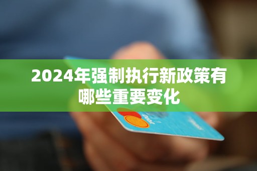 2024年强制执行新政策有哪些重要变化