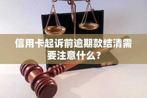 信用卡起诉前逾期款结清需要注意什么？