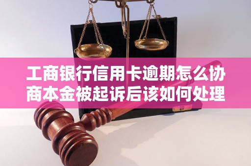 工商银行信用卡逾期怎么协商本金被起诉后该如何处理