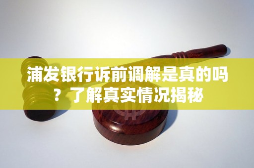 浦发银行诉前调解是真的吗？了解真实情况揭秘