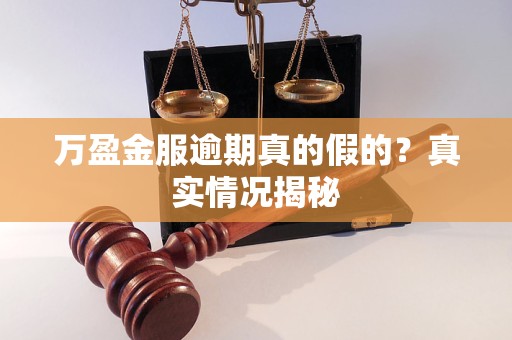 万盈金服逾期真的假的？真实情况揭秘