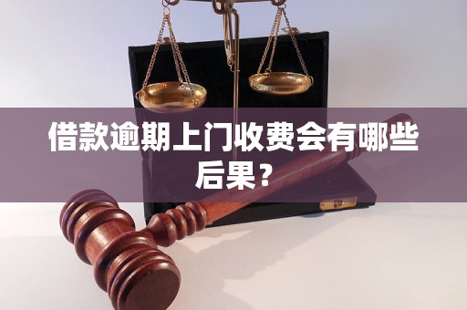 借款逾期上门收费会有哪些后果？