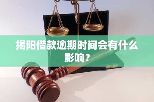 揭阳借款逾期时间会有什么影响？