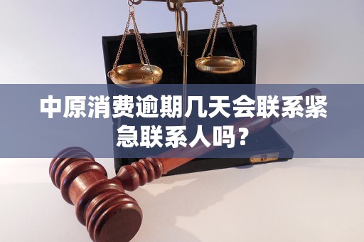 中原消费逾期几天会联系紧急联系人吗？