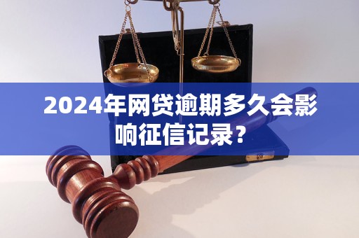 2024年网贷逾期多久会影响征信记录？