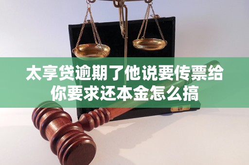 太享贷逾期了他说要传票给你要求还本金怎么搞