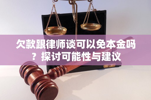 欠款跟律师谈可以免本金吗？探讨可能性与建议