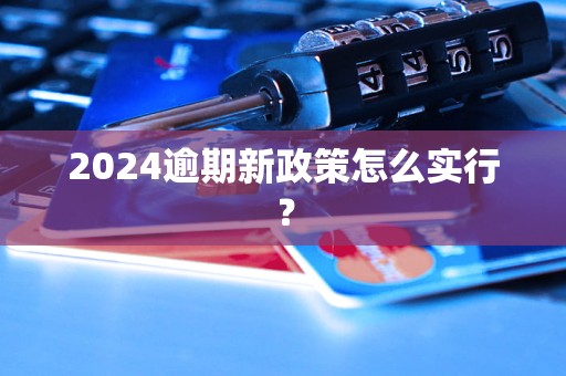 2024逾期新政策怎么实行？