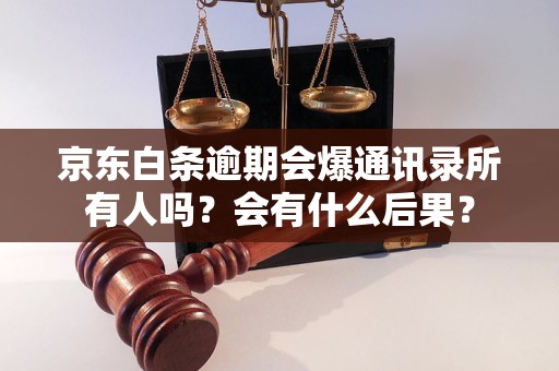 京东白条逾期会爆通讯录所有人吗？会有什么后果？