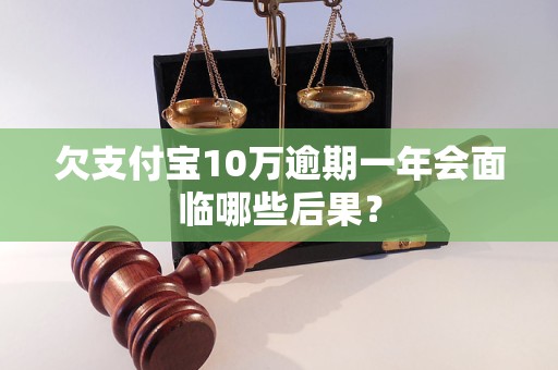 欠支付宝10万逾期一年会面临哪些后果？