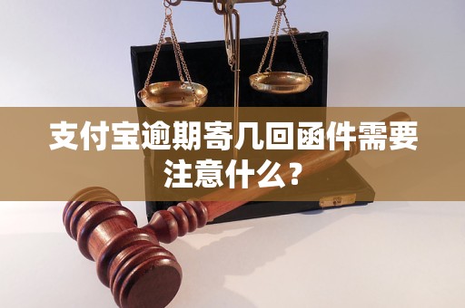 支付宝逾期寄几回函件需要注意什么？