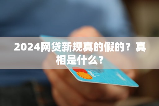 2024网贷新规真的假的？真相是什么？