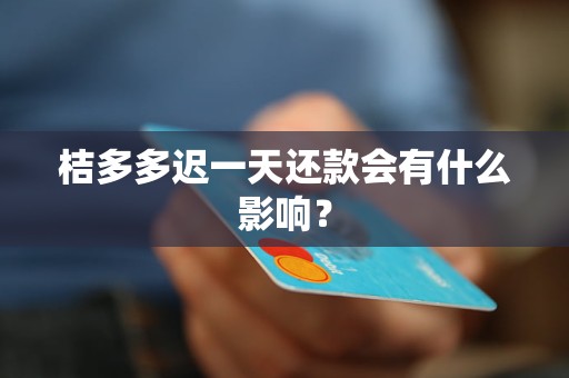 桔多多迟一天还款会有什么影响？