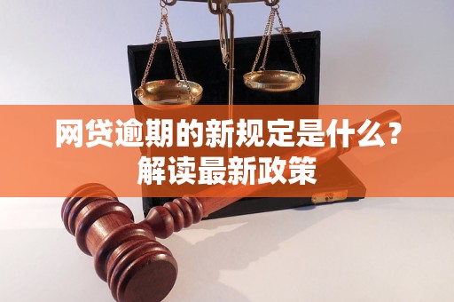 网贷逾期的新规定是什么？解读最新政策