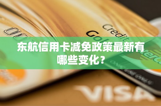 东航信用卡减免政策最新有哪些变化？