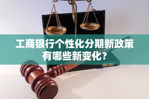 工商银行个性化分期新政策有哪些新变化？