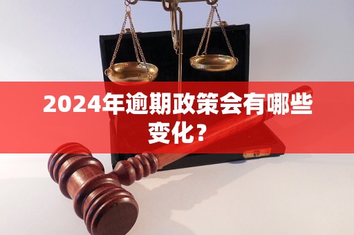 2024年逾期政策会有哪些变化？