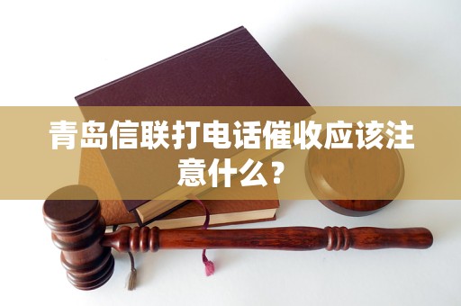 青岛信联打电话催收应该注意什么？