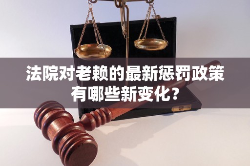 法院对老赖的最新惩罚政策有哪些新变化？