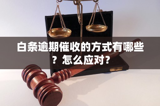 白条逾期催收的方式有哪些？怎么应对？