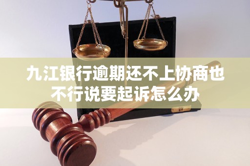 九江银行逾期还不上协商也不行说要起诉怎么办