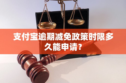 支付宝逾期减免政策时限多久能申请？