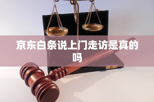 京东白条说上门走访是真的吗