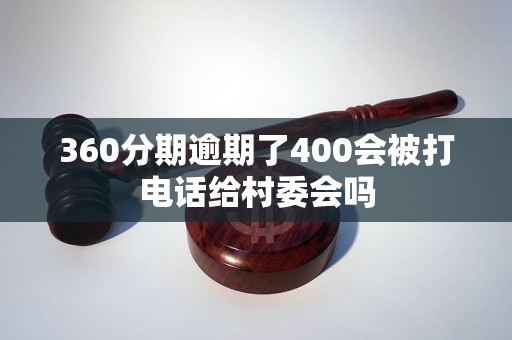 360分期逾期了400会被打电话给村委会吗