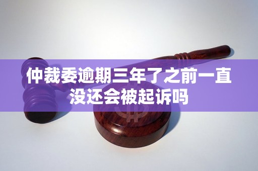 仲裁委逾期三年了之前一直没还会被起诉吗