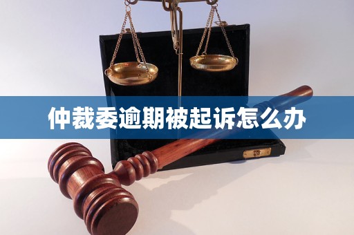 仲裁委逾期被起诉怎么办