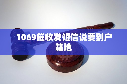 1069催收发短信说要到户籍地