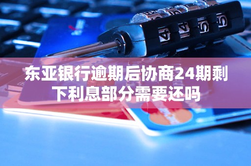 东亚银行逾期后协商24期剩下利息部分需要还吗