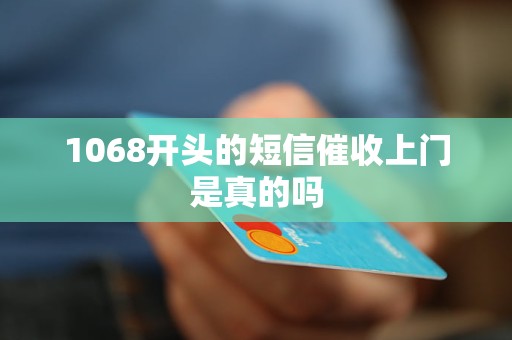 1068开头的短信催收上门是真的吗