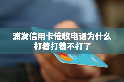 浦发信用卡催收电话为什么打着打着不打了