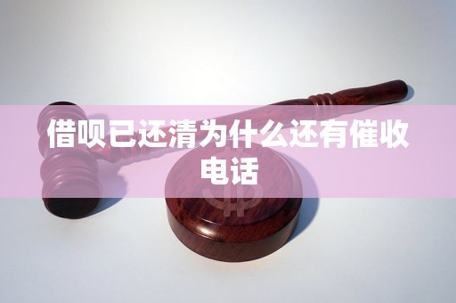 借呗已还清为什么还有催收电话