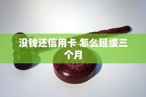 没钱还信用卡 怎么延缓三个月