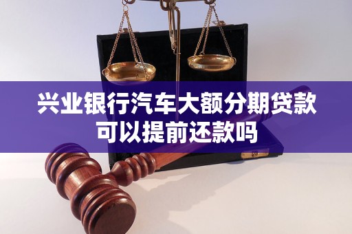 兴业银行汽车大额分期贷款可以提前还款吗