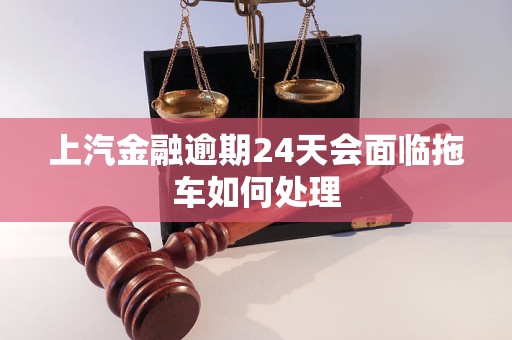 上汽金融逾期24天会面临拖车如何处理