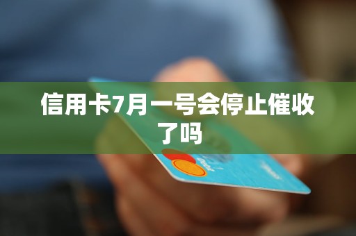 信用卡7月一号会停止催收了吗