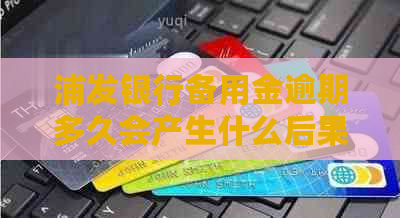 浦发银行备用金逾期多久会产生什么后果