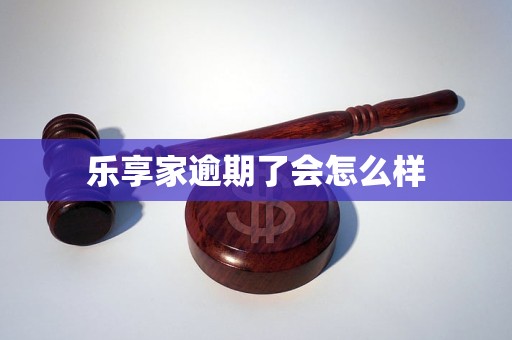 乐享家逾期了会怎么样