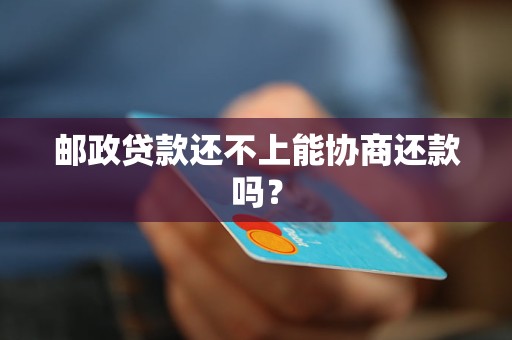 邮政贷款还不上能协商还款吗？