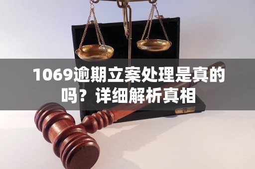 1069逾期立案处理是真的吗？详细解析真相