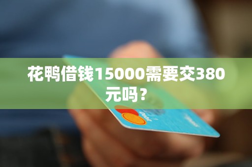 花鸭借钱15000需要交380元吗？