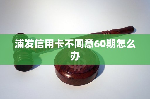 浦发信用卡不同意60期怎么办