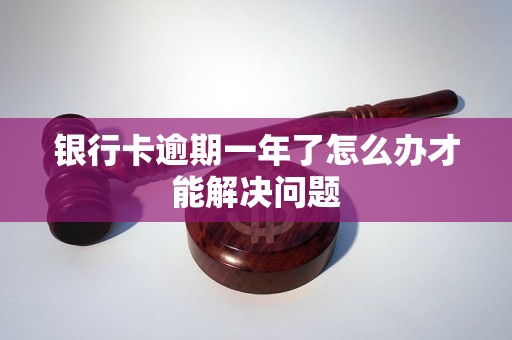 银行卡逾期一年了怎么办才能解决问题